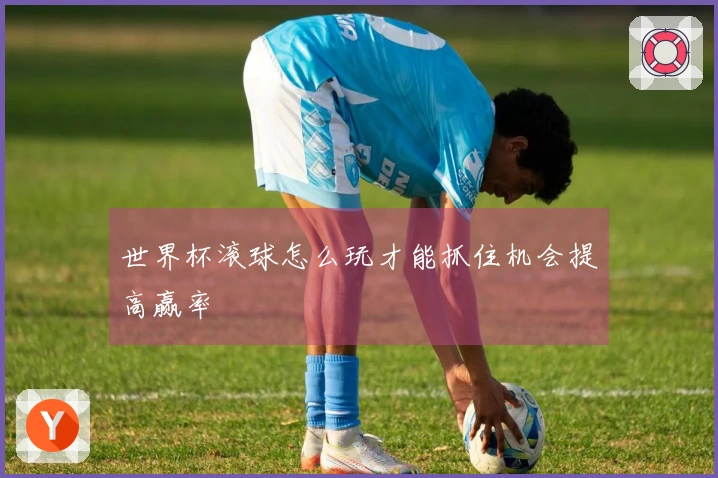 世界杯滚球怎么玩才能抓住机会提高赢率