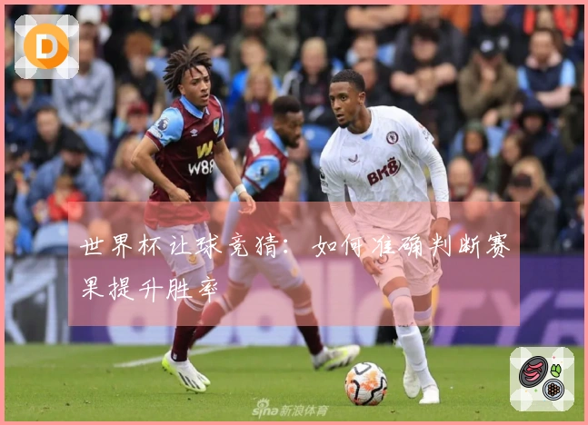 世界杯让球竞猜：如何准确判断赛果提升胜率