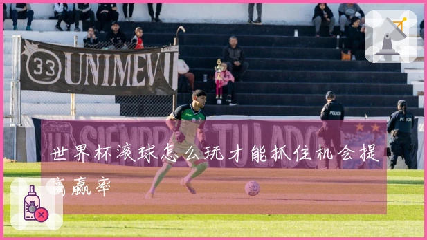 世界杯滚球怎么玩才能抓住机会提高赢率