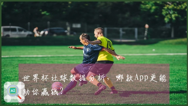 世界杯让球数据分析，哪款App更能助你赢钱？