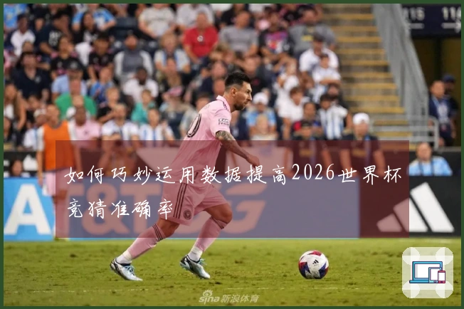 如何巧妙运用数据提高2026世界杯竞猜准确率