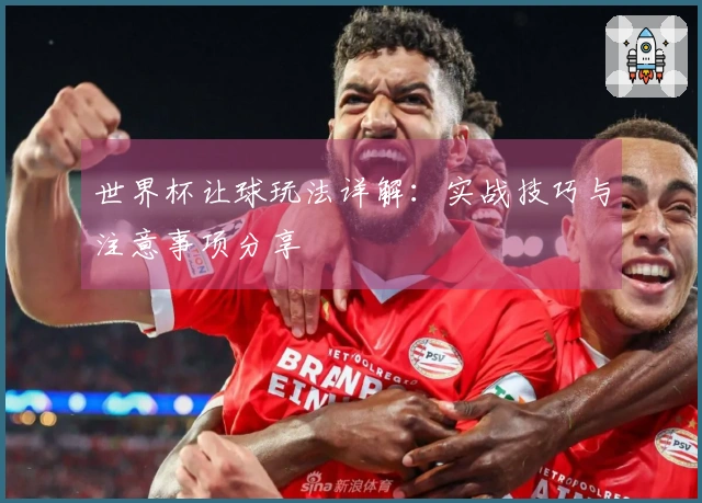 世界杯让球玩法详解：实战技巧与注意事项分享