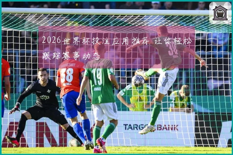 2026世界杯投注应用推荐 让你轻松跟踪赛事动态