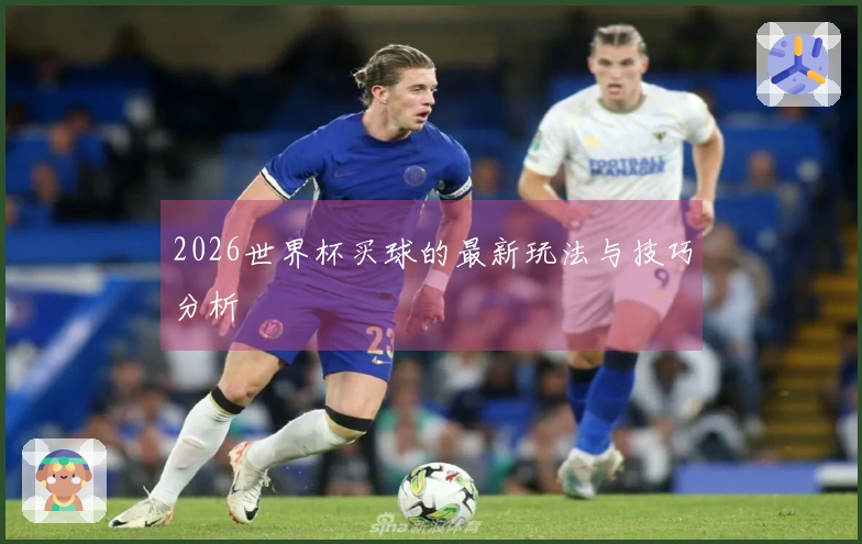 2026世界杯买球的最新玩法与技巧分析