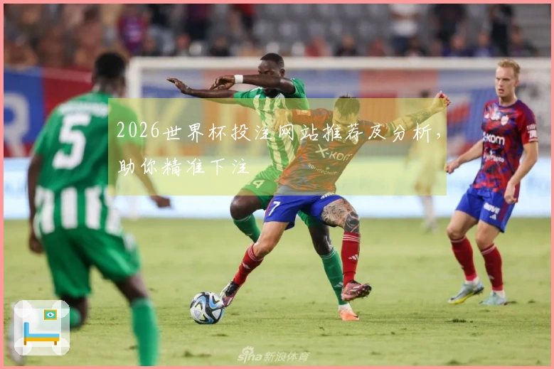 2026世界杯投注网站推荐及分析，助你精准下注