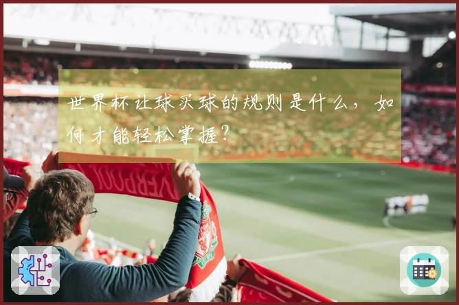 世界杯让球买球的规则是什么，如何才能轻松掌握？