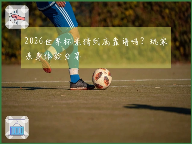 2026世界杯竞猜到底靠谱吗？玩家亲身体验分享